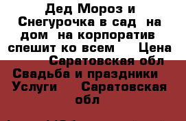 Дед Мороз и Снегурочка в сад, на дом, на корпоратив, спешит ко всем!  › Цена ­ 800 - Саратовская обл. Свадьба и праздники » Услуги   . Саратовская обл.